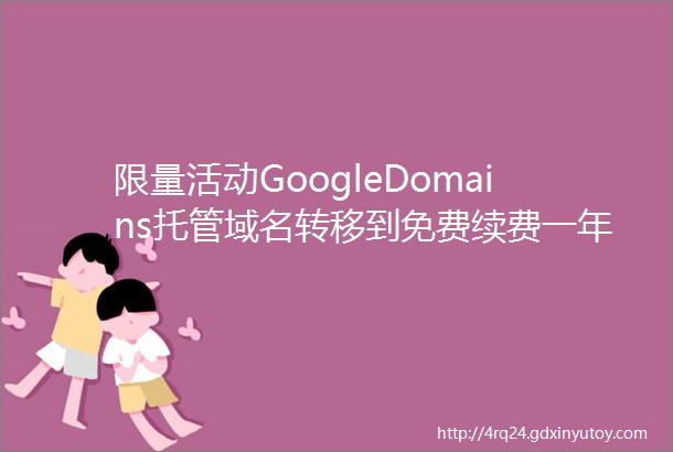 限量活动GoogleDomains托管域名转移到免费续费一年